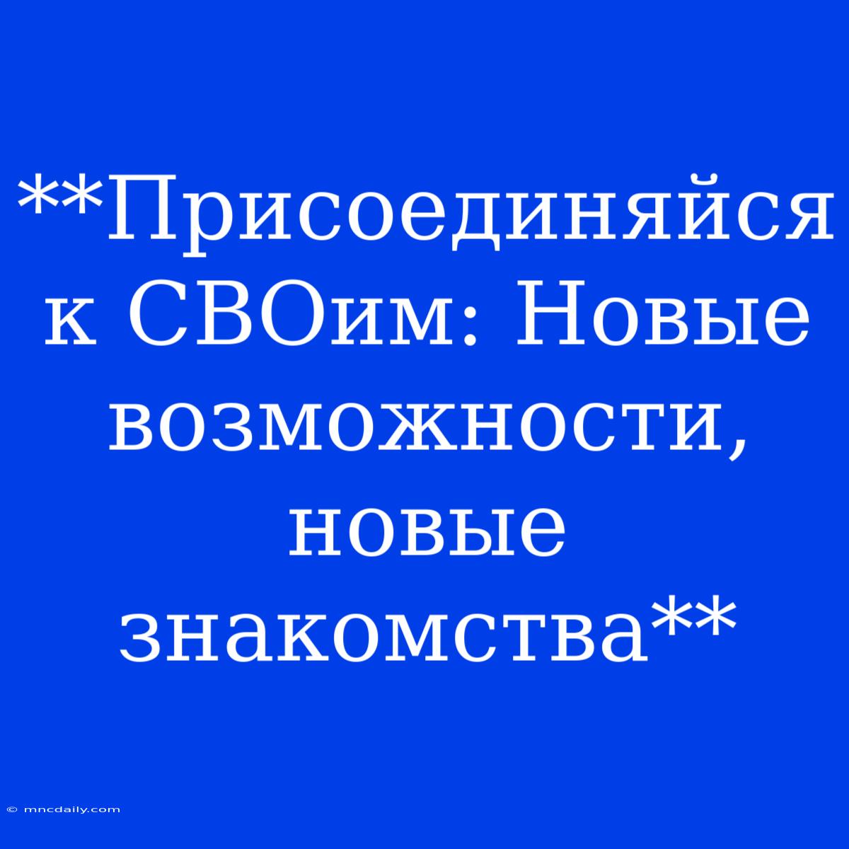 **Присоединяйся К СВОим: Новые Возможности, Новые Знакомства**