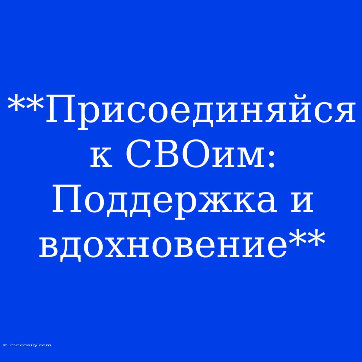 **Присоединяйся К СВОим:  Поддержка И Вдохновение**