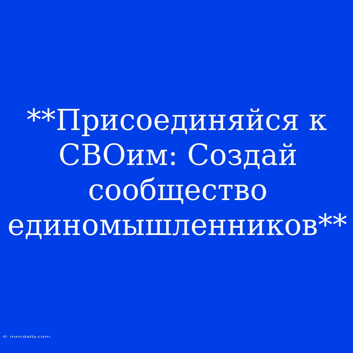 **Присоединяйся К СВОим: Создай Сообщество Единомышленников**