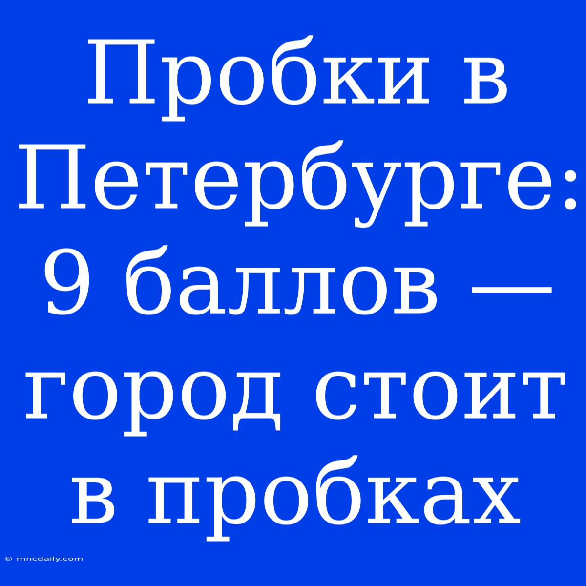 Пробки В Петербурге: 9 Баллов — Город Стоит В Пробках