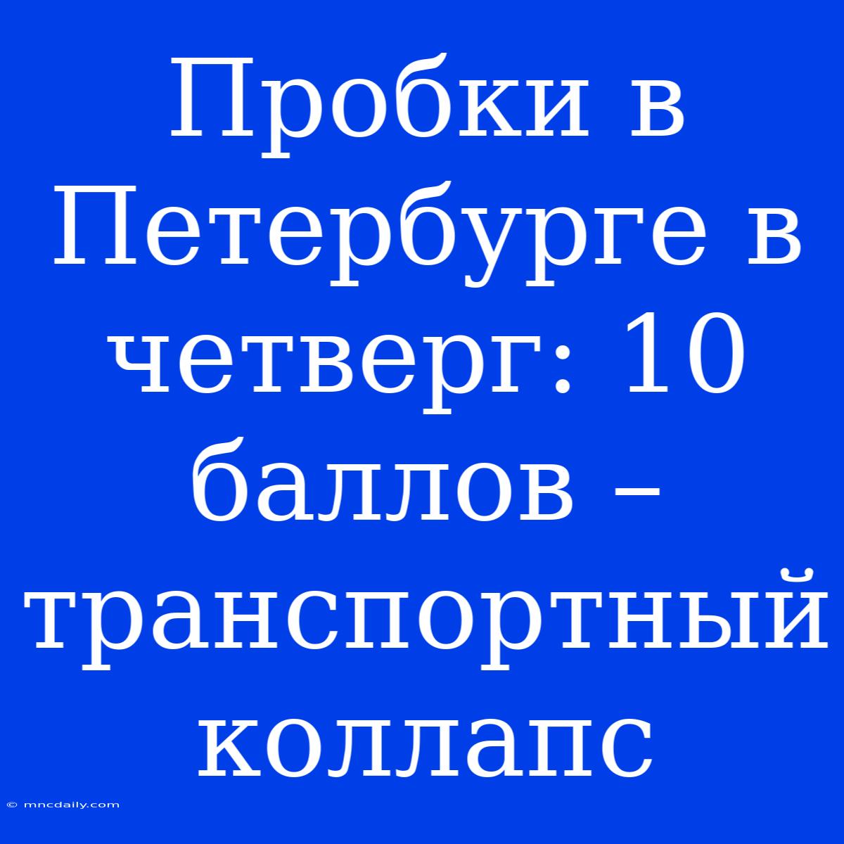 Пробки В Петербурге В Четверг: 10 Баллов – Транспортный Коллапс 