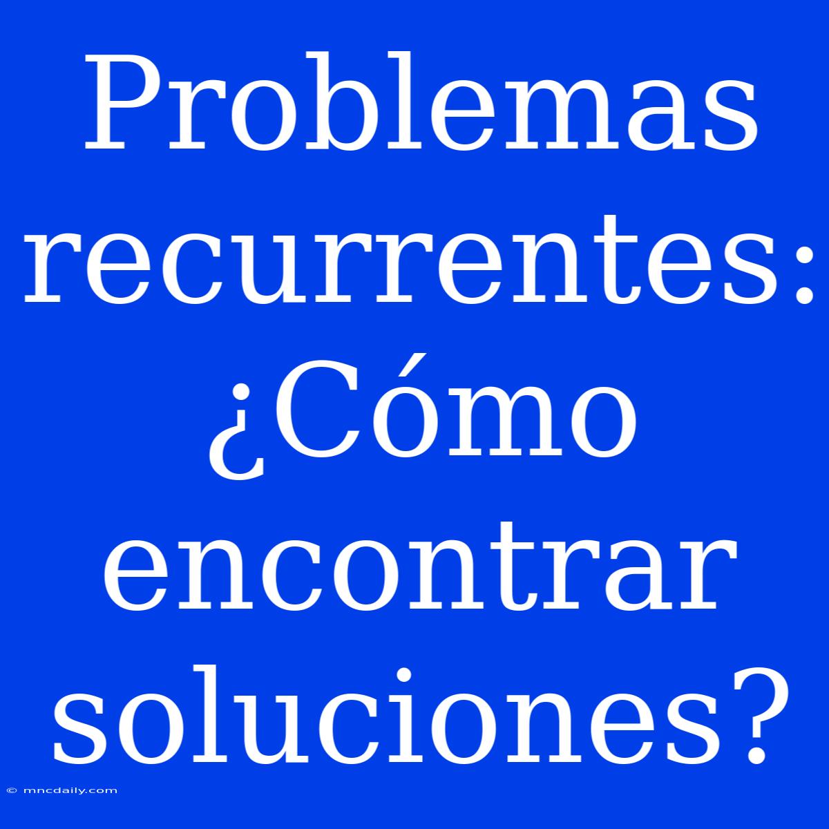 Problemas Recurrentes: ¿Cómo Encontrar Soluciones?