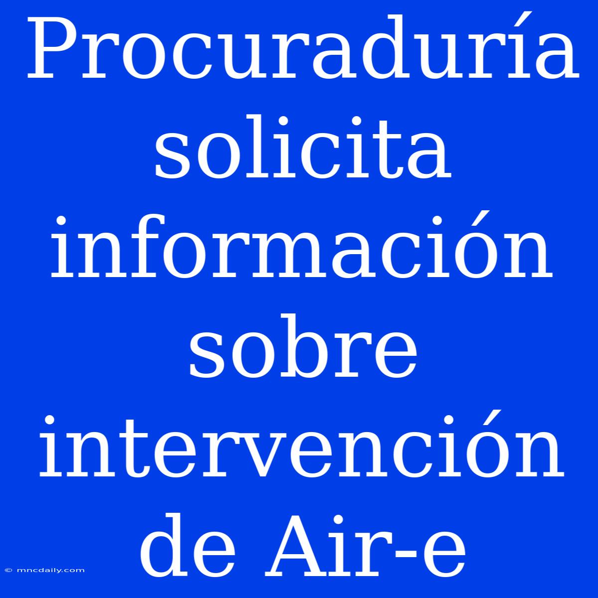 Procuraduría Solicita Información Sobre Intervención De Air-e