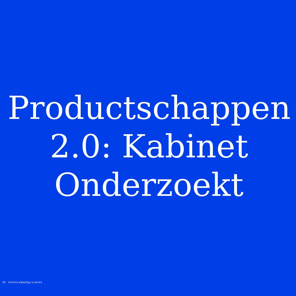 Productschappen 2.0: Kabinet Onderzoekt