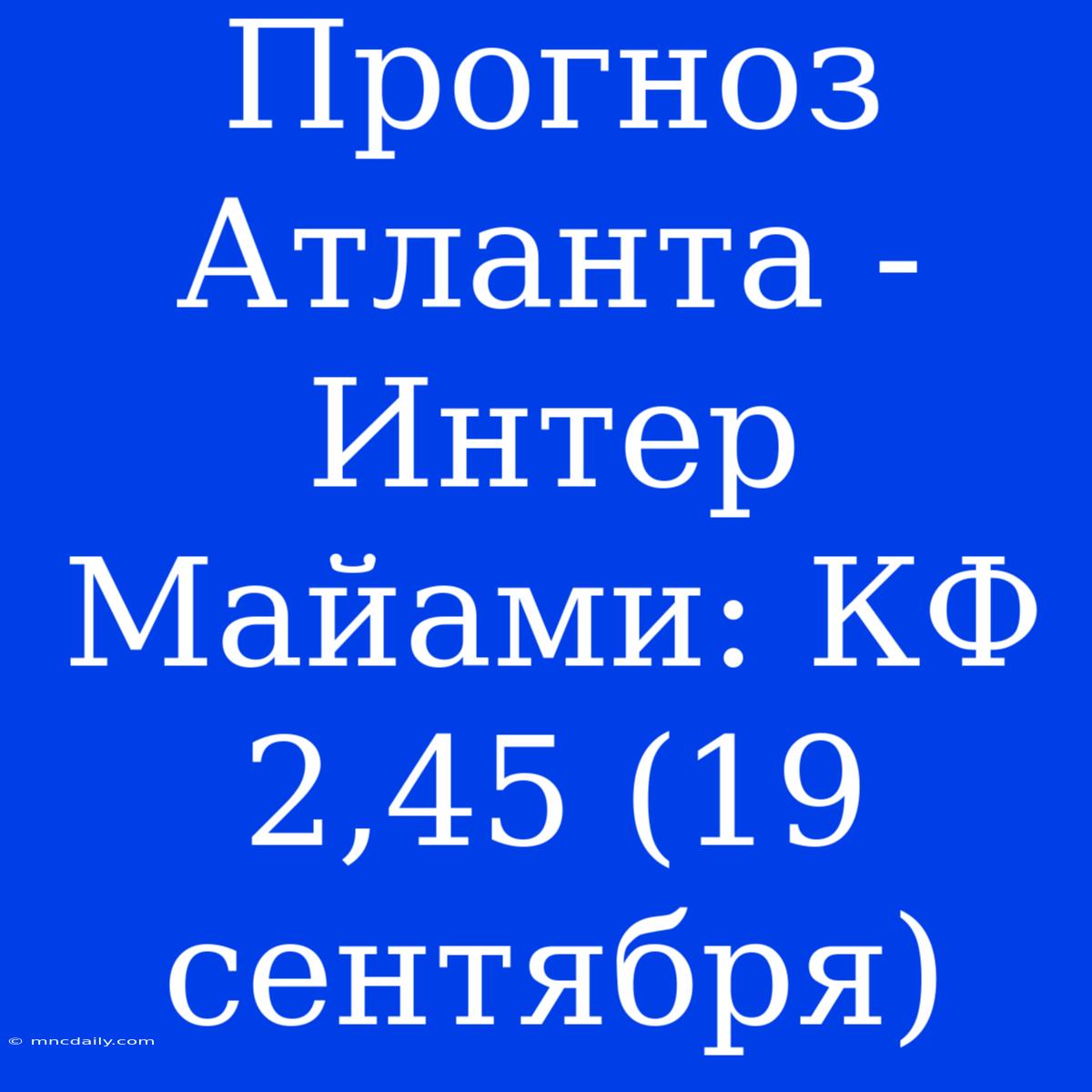 Прогноз Атланта - Интер Майами: КФ 2,45 (19 Сентября)