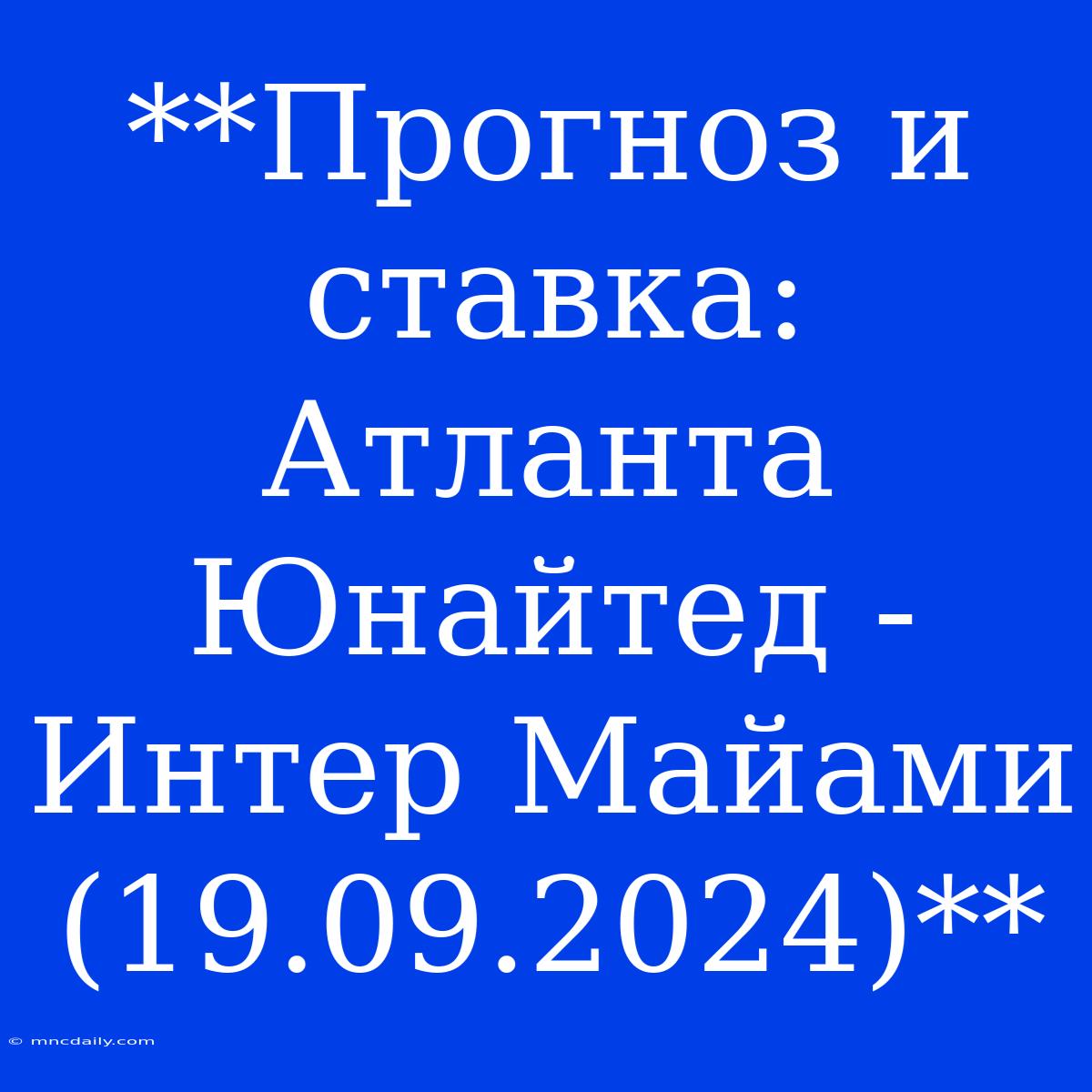 **Прогноз И Ставка: Атланта Юнайтед - Интер Майами (19.09.2024)**