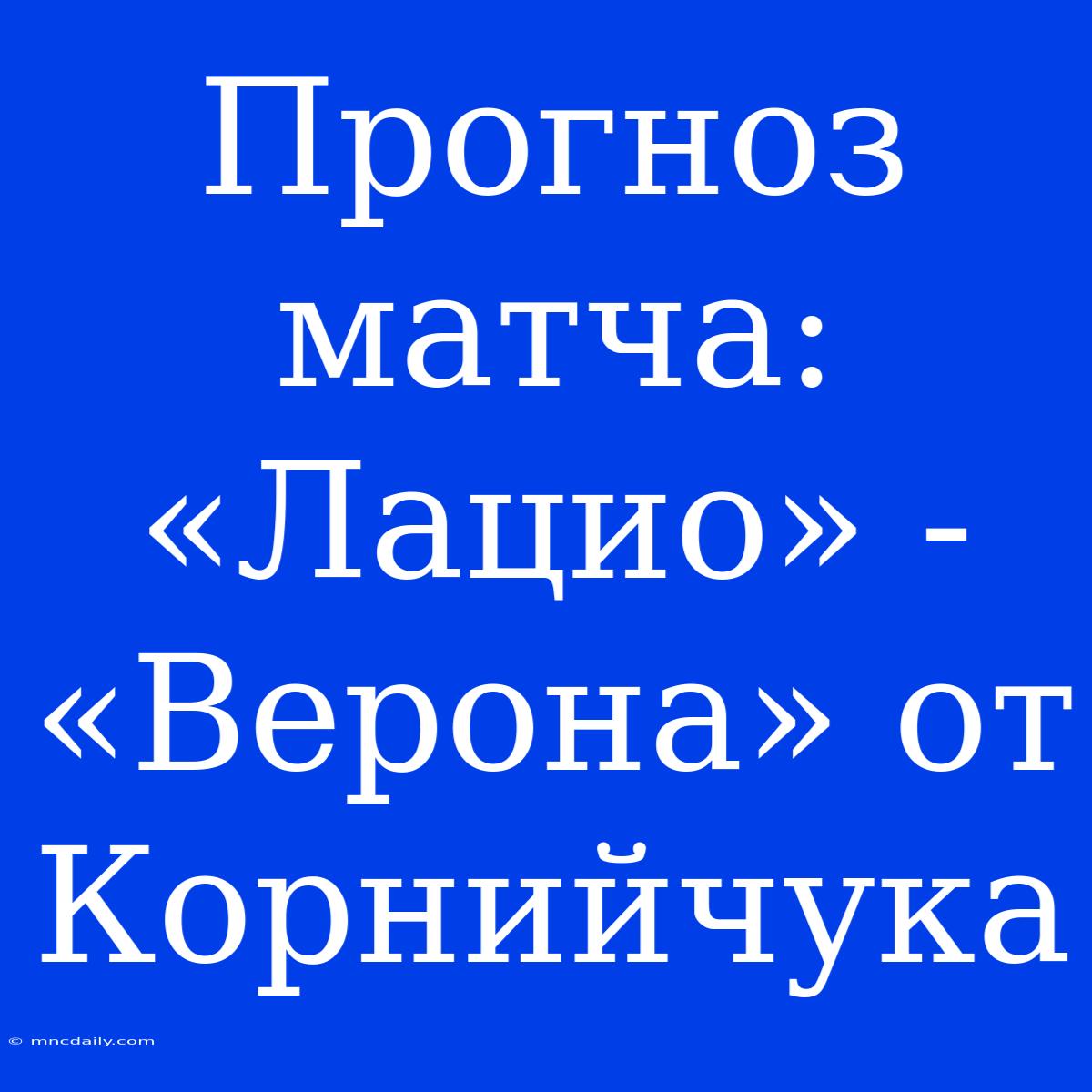 Прогноз Матча: «Лацио» - «Верона» От Корнийчука