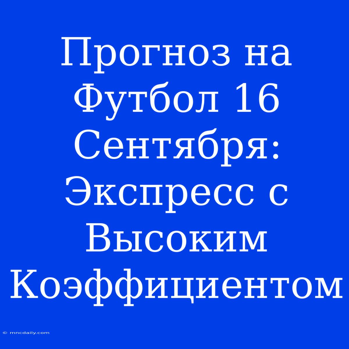 Прогноз На Футбол 16 Сентября: Экспресс С Высоким Коэффициентом