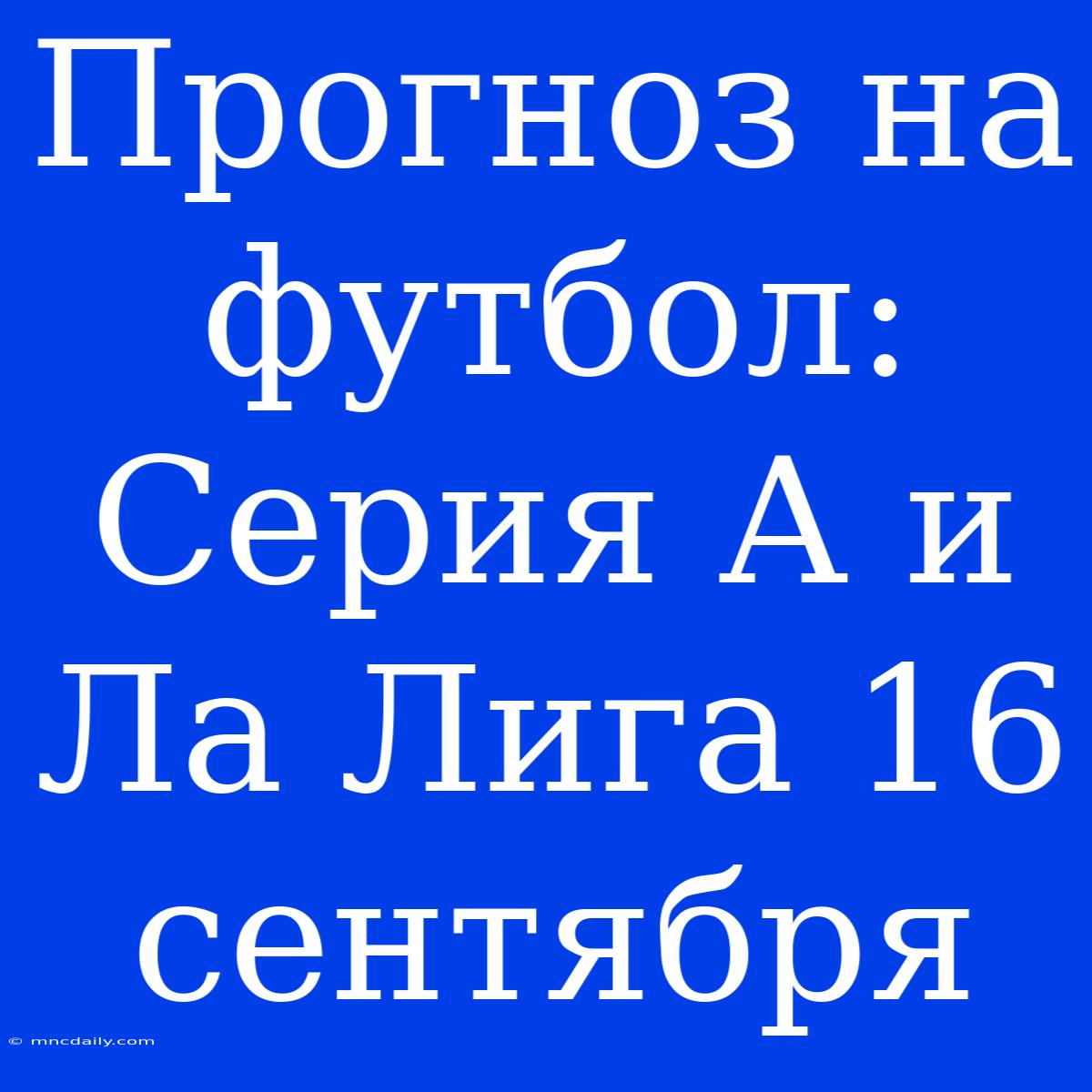 Прогноз На Футбол: Серия А И Ла Лига 16 Сентября