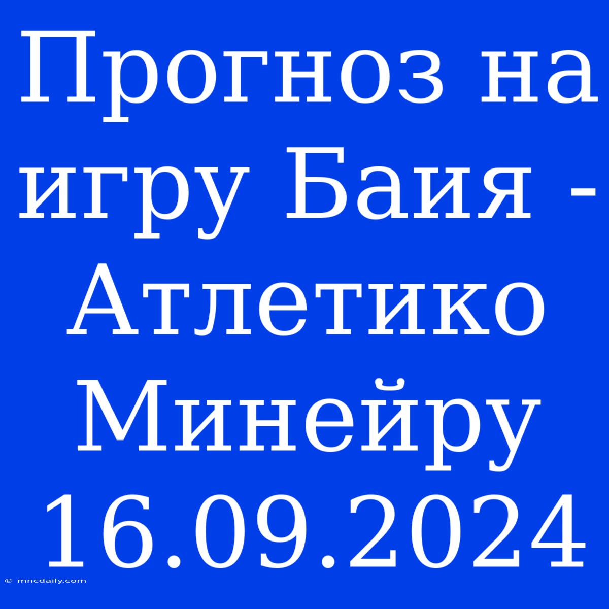 Прогноз На Игру Баия - Атлетико Минейру 16.09.2024