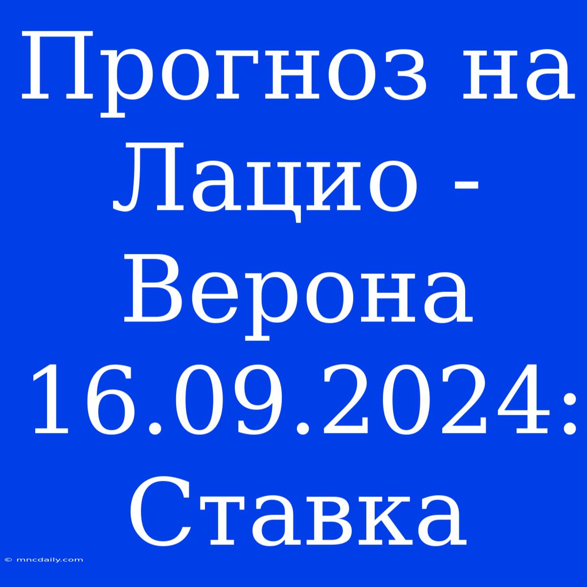 Прогноз На Лацио - Верона 16.09.2024: Ставка