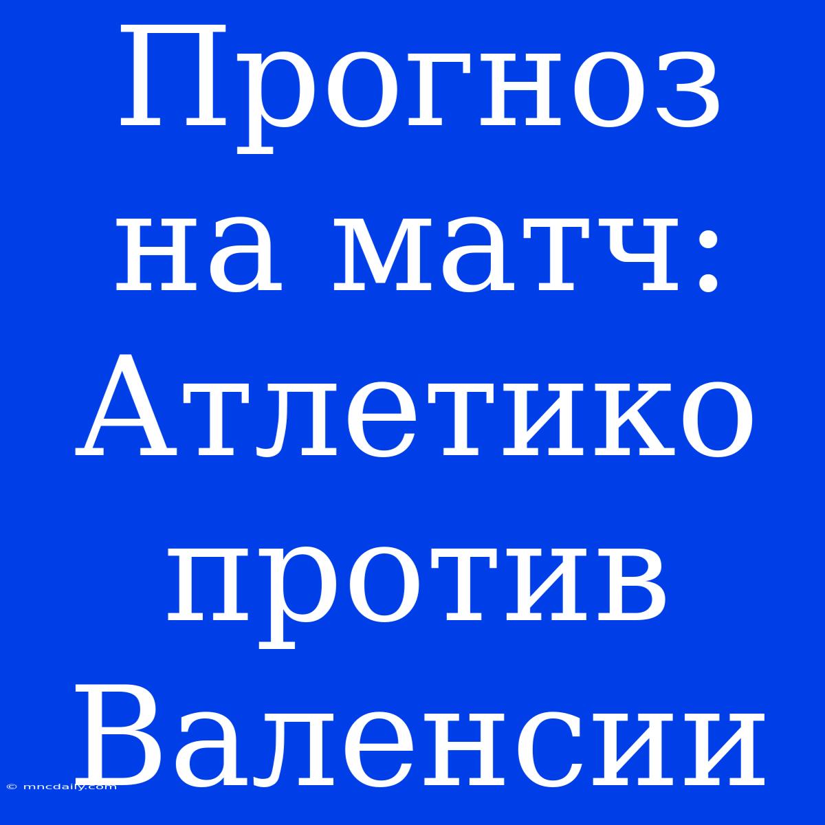 Прогноз На Матч: Атлетико Против Валенсии