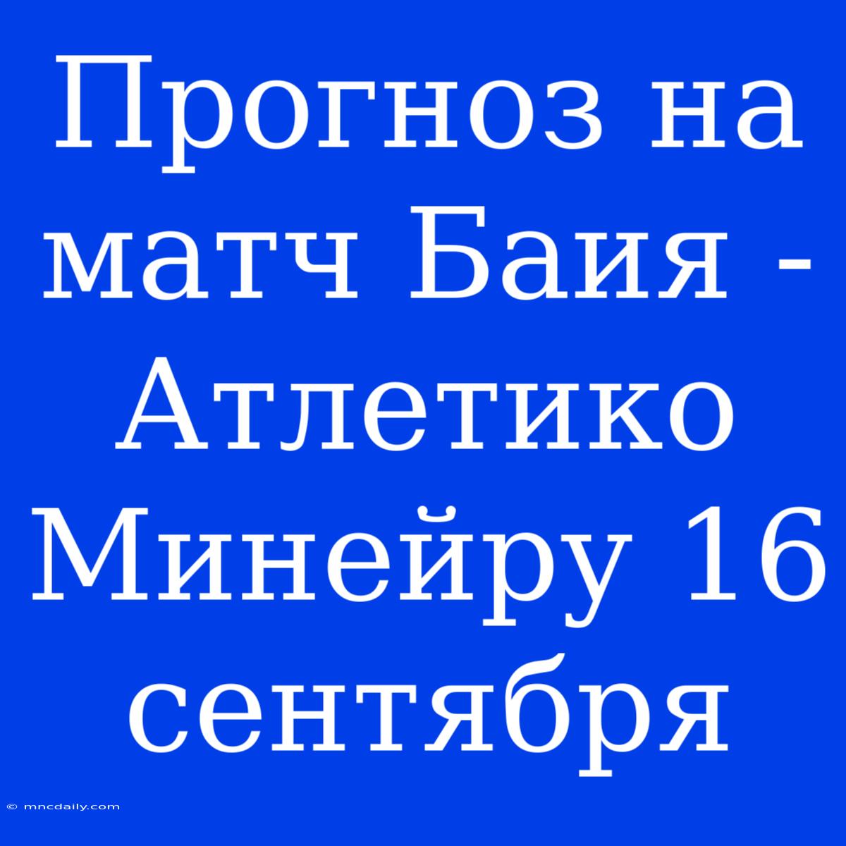 Прогноз На Матч Баия - Атлетико Минейру 16 Сентября