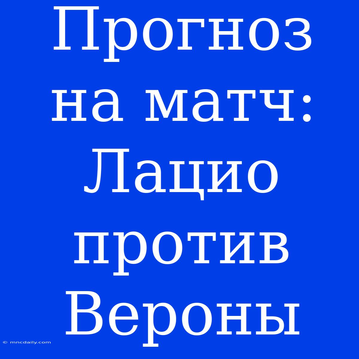 Прогноз На Матч: Лацио Против Вероны