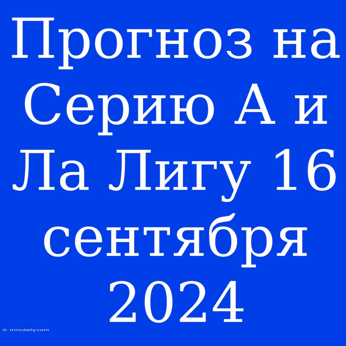 Прогноз На Серию А И Ла Лигу 16 Сентября 2024