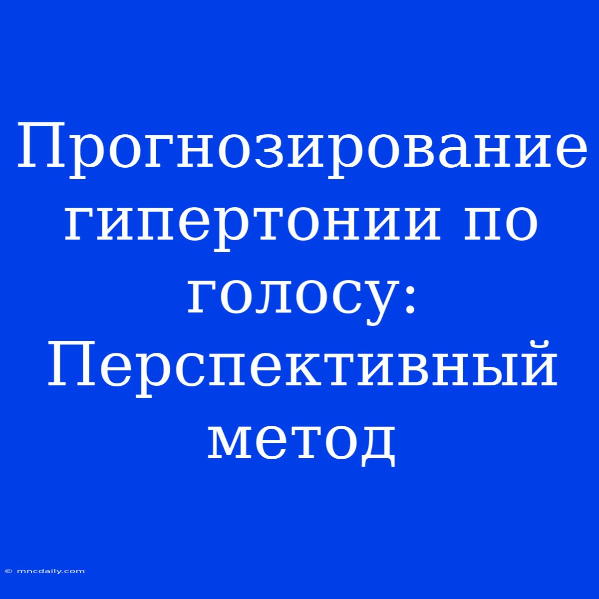 Прогнозирование Гипертонии По Голосу:  Перспективный Метод