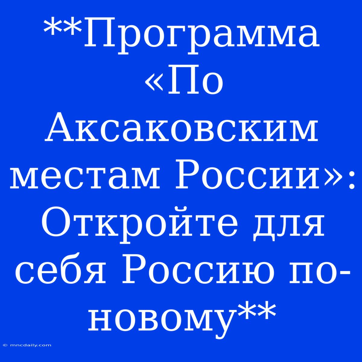 **Программа «По Аксаковским Местам России»: Откройте Для Себя Россию По-новому**