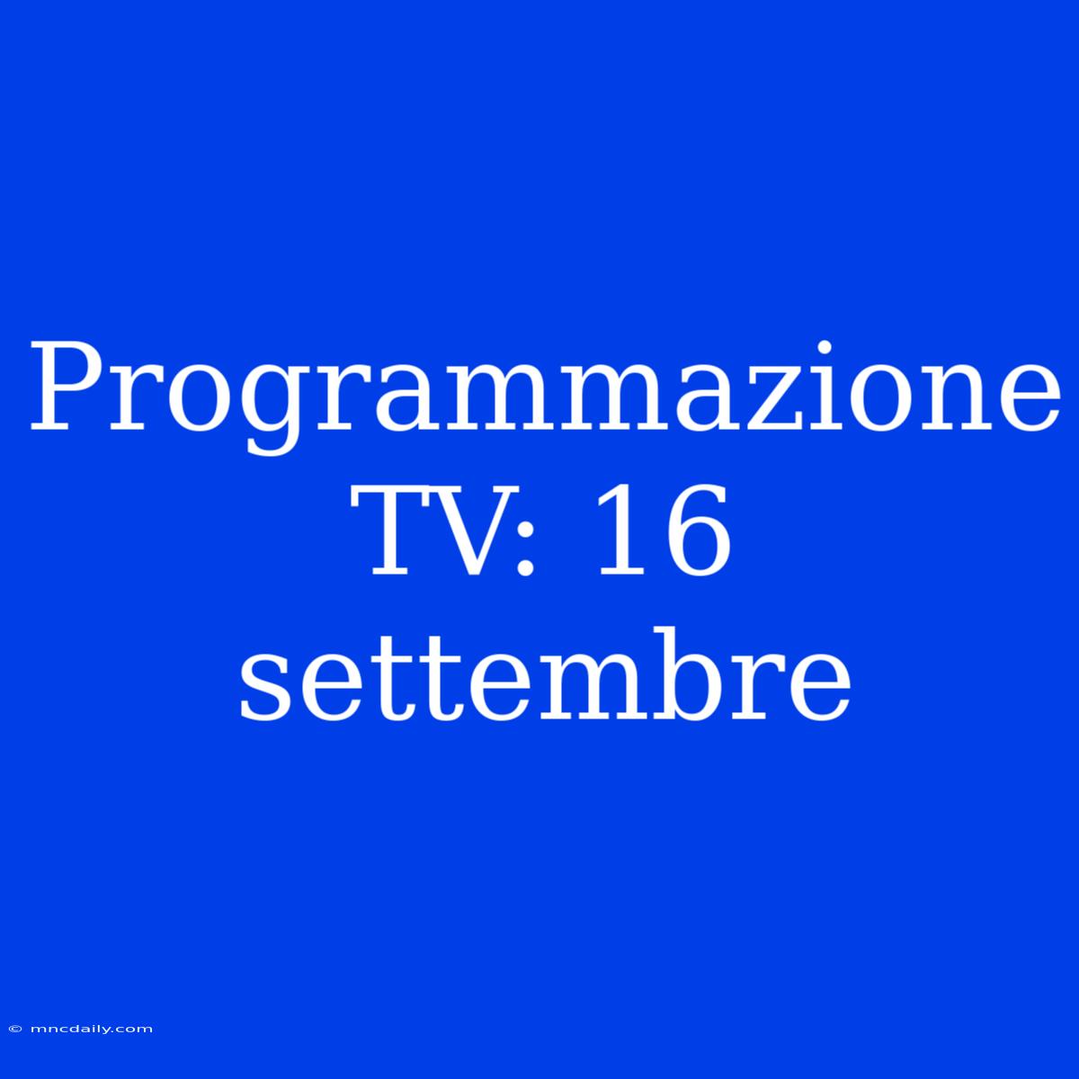 Programmazione TV: 16 Settembre