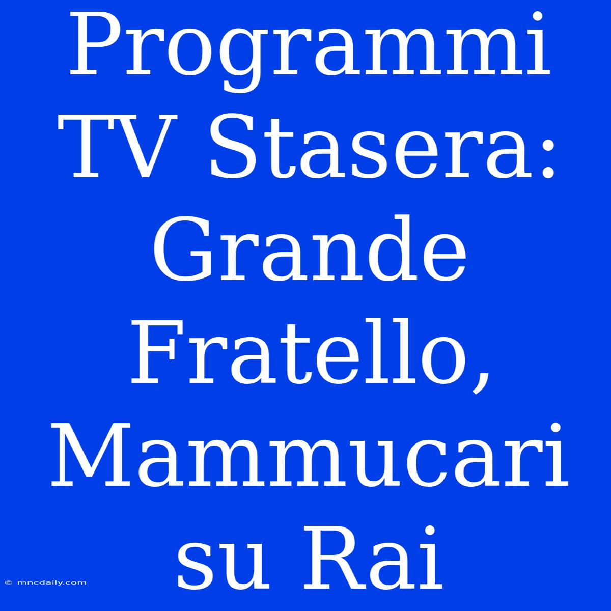 Programmi TV Stasera: Grande Fratello, Mammucari Su Rai