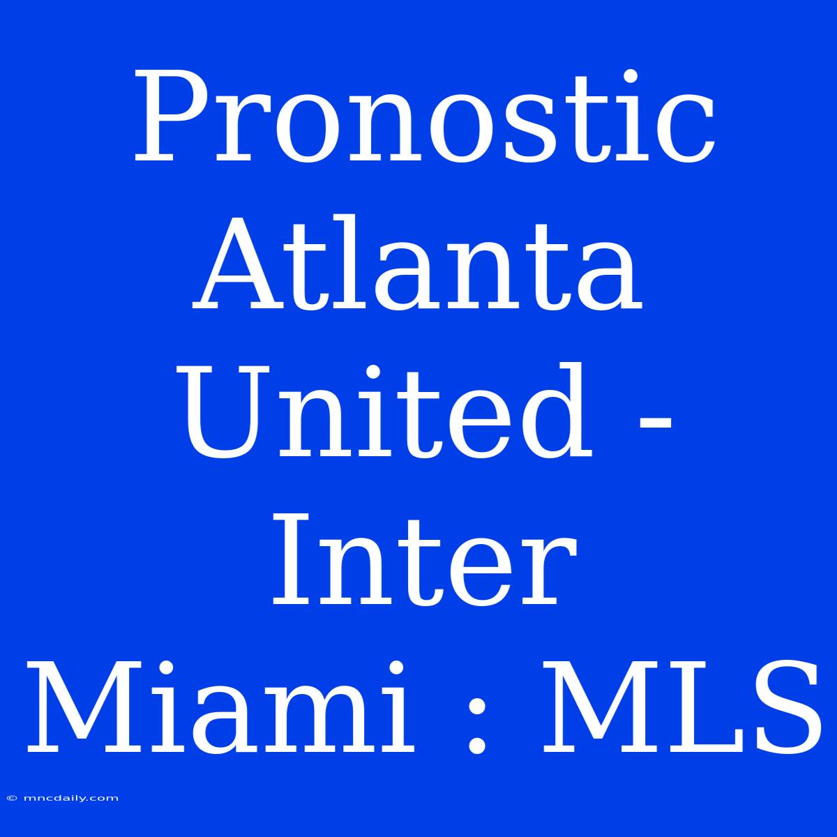 Pronostic Atlanta United - Inter Miami : MLS