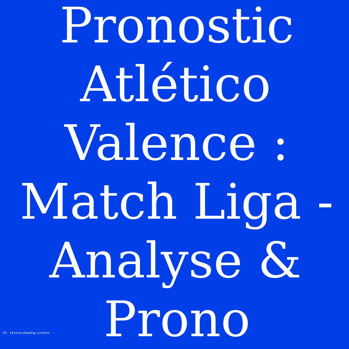 Pronostic Atlético Valence : Match Liga - Analyse & Prono