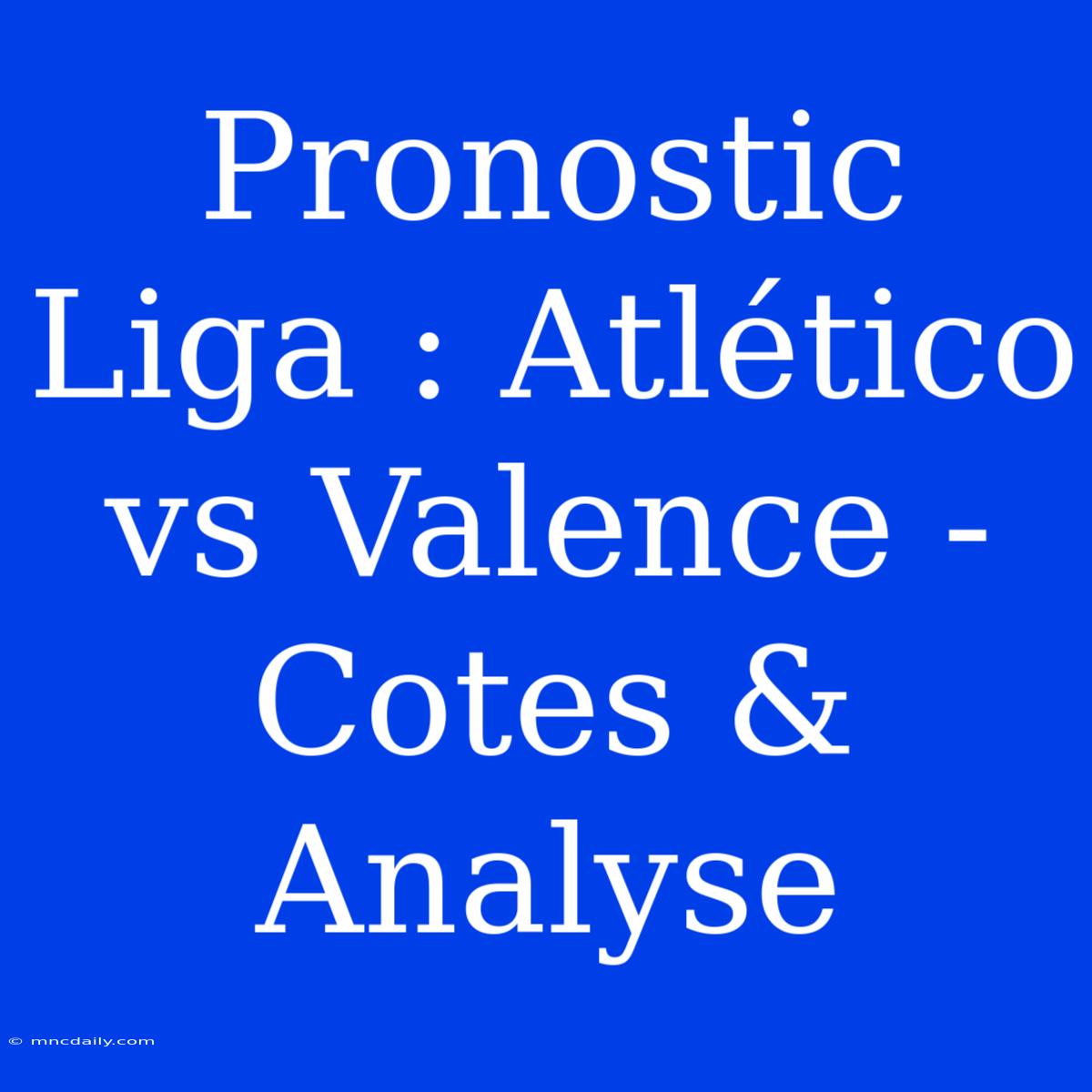 Pronostic Liga : Atlético Vs Valence - Cotes & Analyse