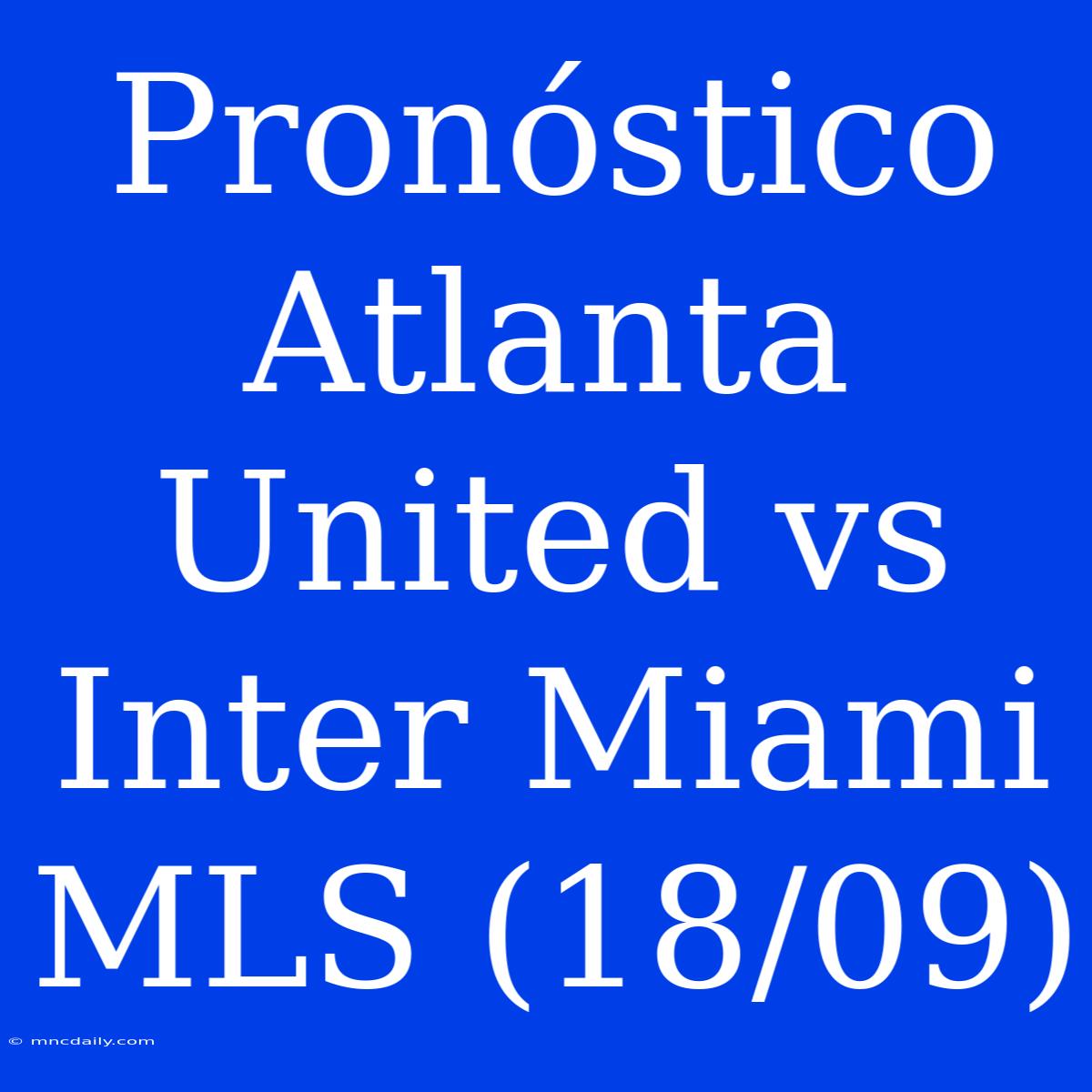 Pronóstico Atlanta United Vs Inter Miami MLS (18/09)