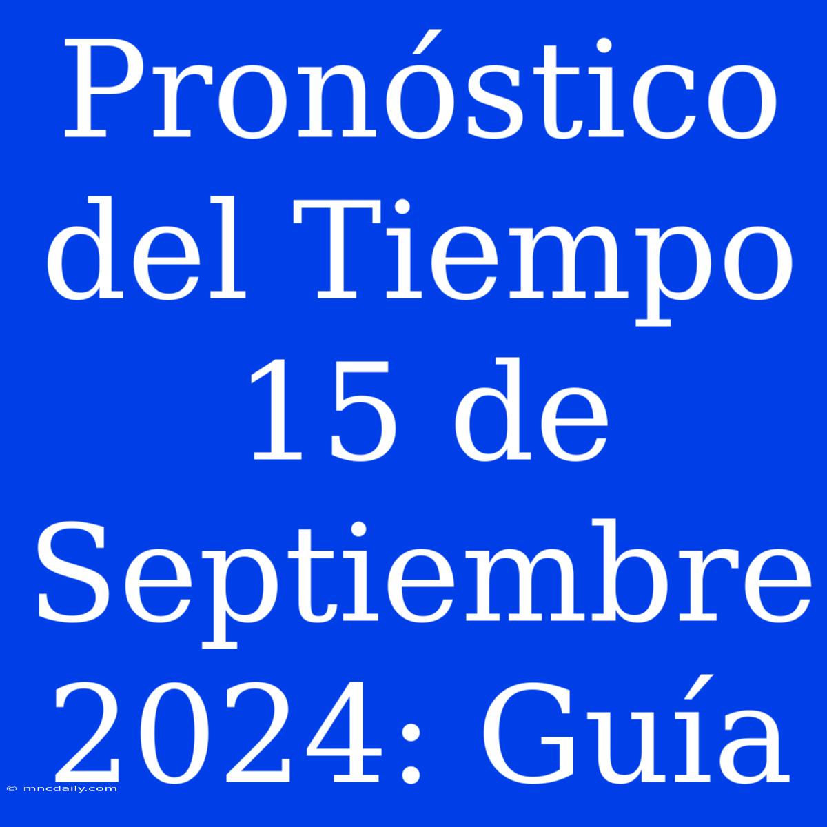 Pronóstico Del Tiempo 15 De Septiembre 2024: Guía 