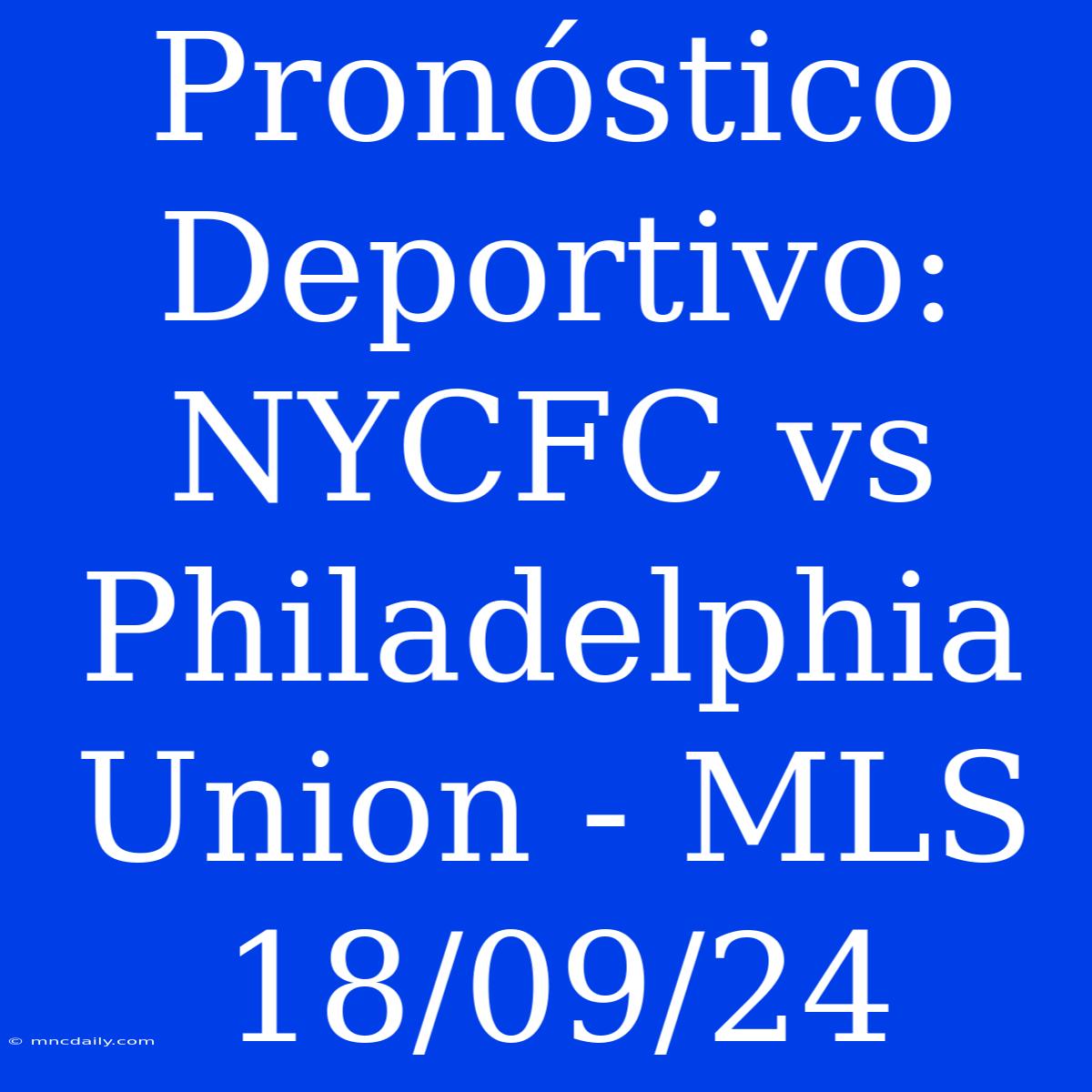 Pronóstico Deportivo: NYCFC Vs Philadelphia Union - MLS 18/09/24 