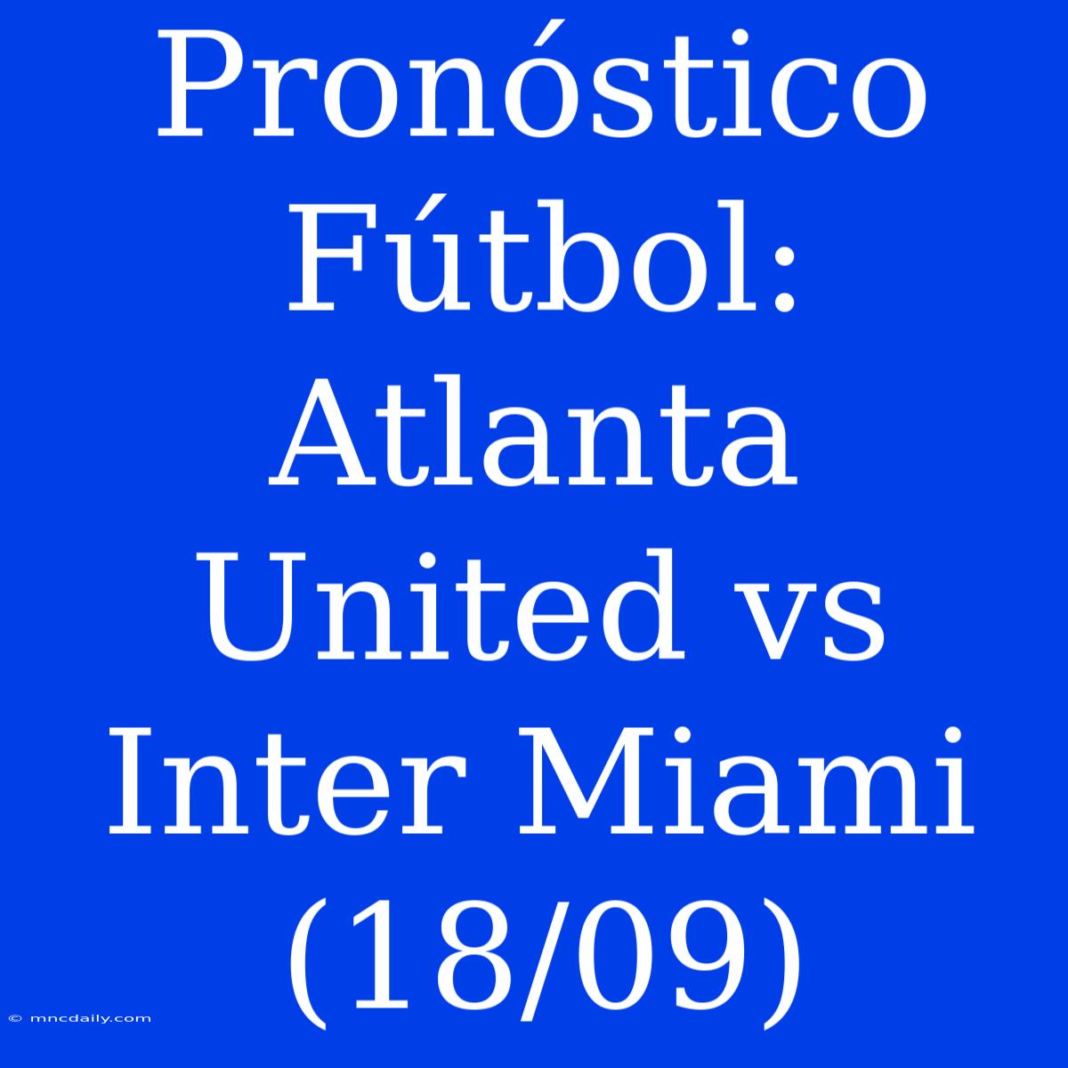 Pronóstico Fútbol: Atlanta United Vs Inter Miami (18/09)