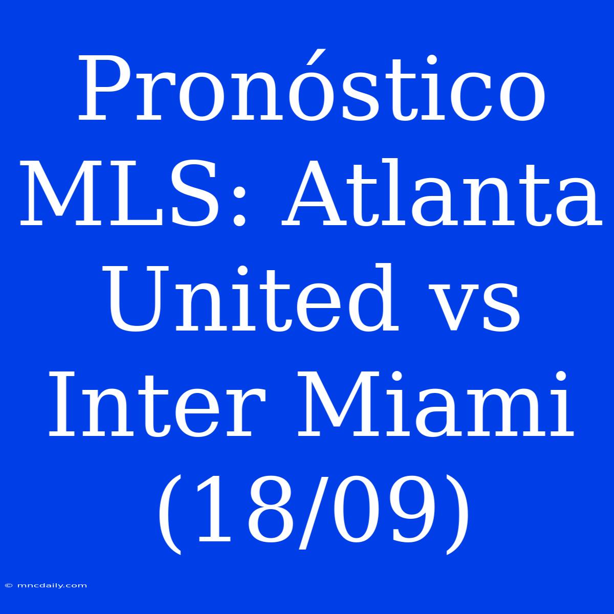 Pronóstico MLS: Atlanta United Vs Inter Miami (18/09)