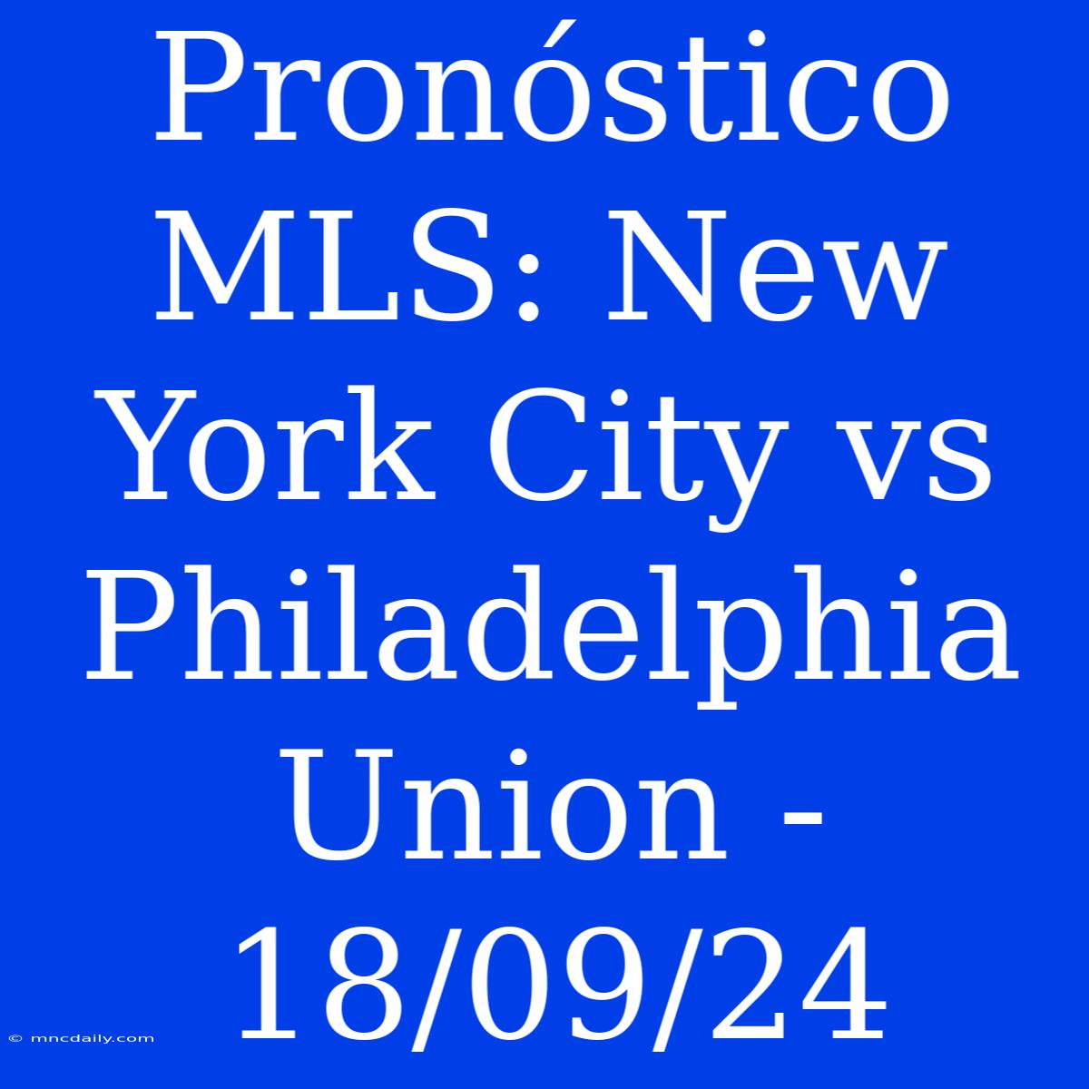 Pronóstico MLS: New York City Vs Philadelphia Union - 18/09/24