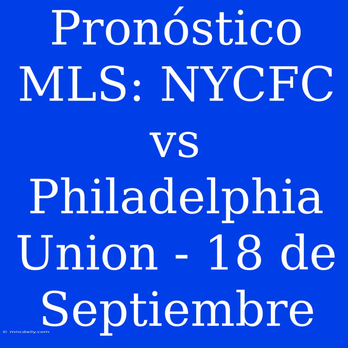 Pronóstico MLS: NYCFC Vs Philadelphia Union - 18 De Septiembre