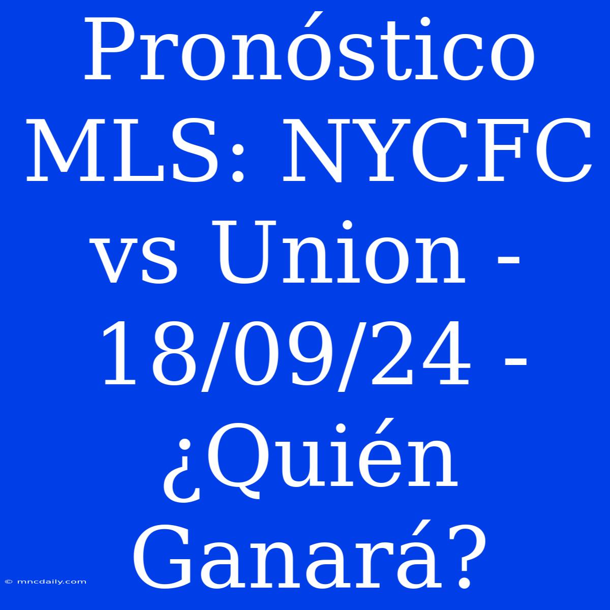 Pronóstico MLS: NYCFC Vs Union - 18/09/24 - ¿Quién Ganará?