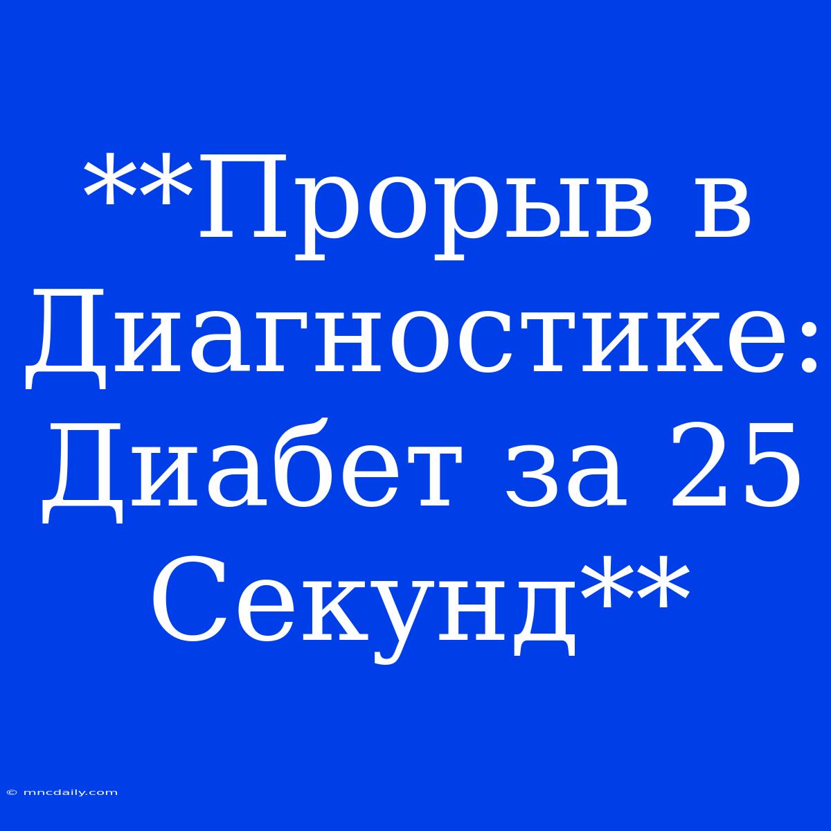 **Прорыв В Диагностике: Диабет За 25 Секунд**