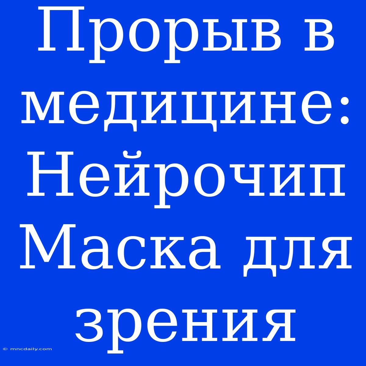 Прорыв В Медицине: Нейрочип Маска Для Зрения