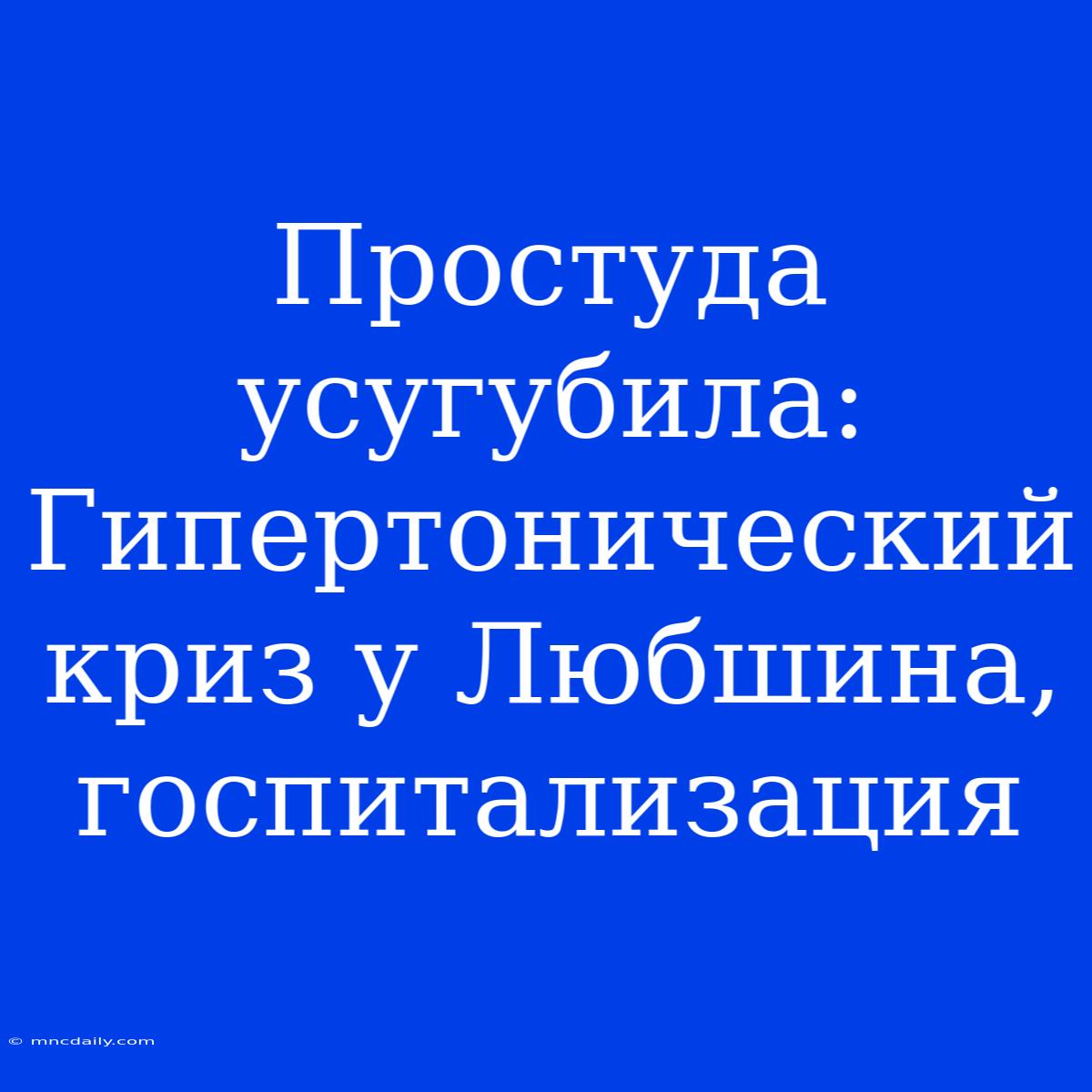 Простуда Усугубила: Гипертонический Криз У Любшина, Госпитализация