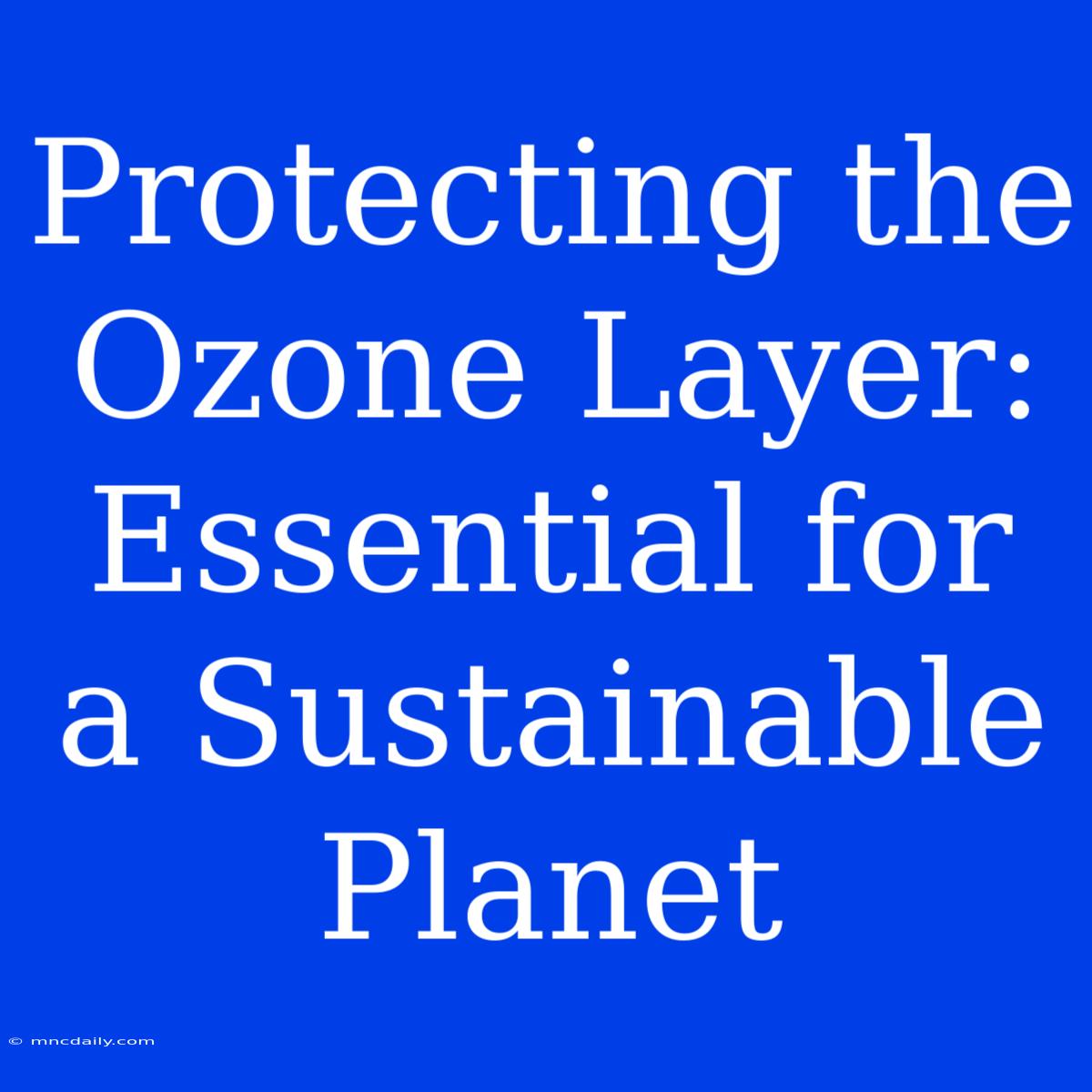 Protecting The Ozone Layer: Essential For A Sustainable Planet 