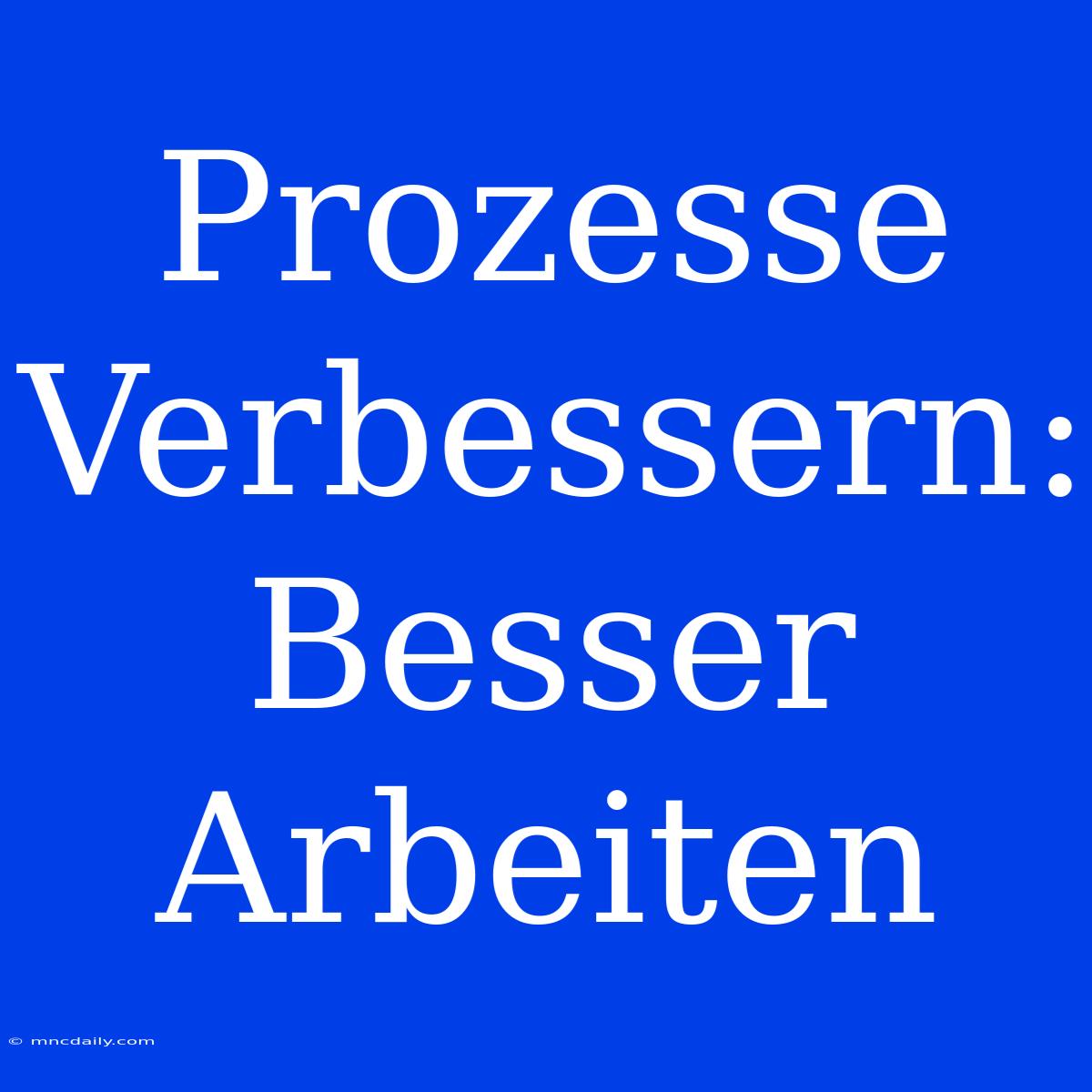 Prozesse Verbessern: Besser Arbeiten