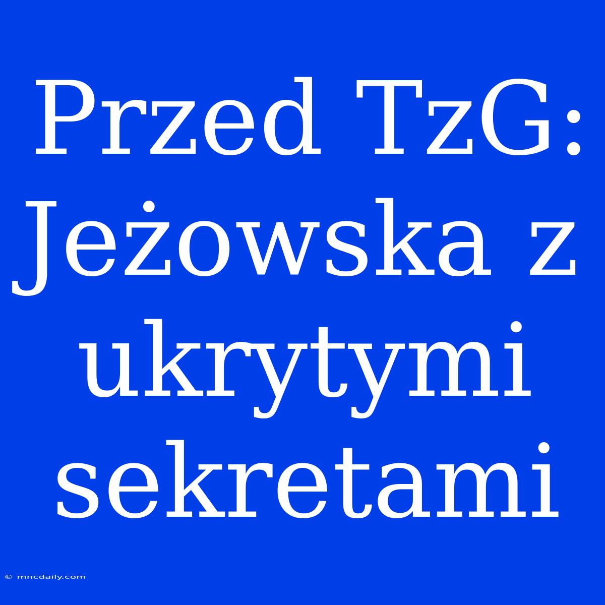 Przed TzG: Jeżowska Z Ukrytymi Sekretami