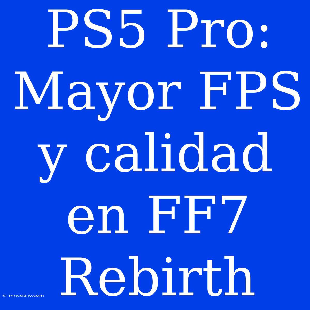 PS5 Pro: Mayor FPS Y Calidad En FF7 Rebirth