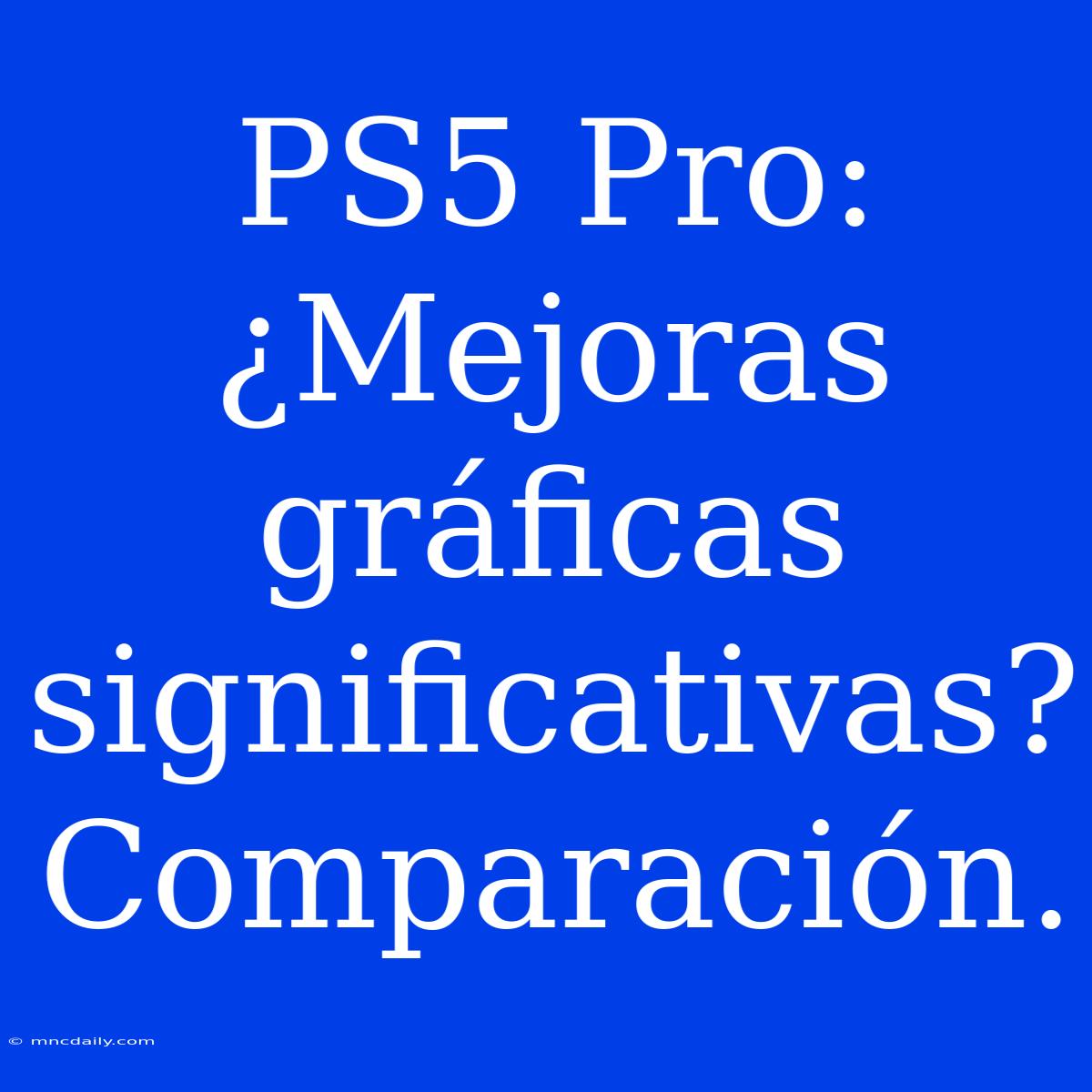 PS5 Pro: ¿Mejoras Gráficas Significativas? Comparación.