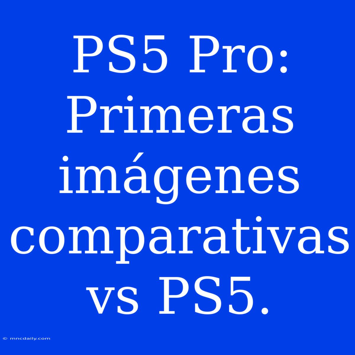 PS5 Pro: Primeras Imágenes Comparativas Vs PS5.