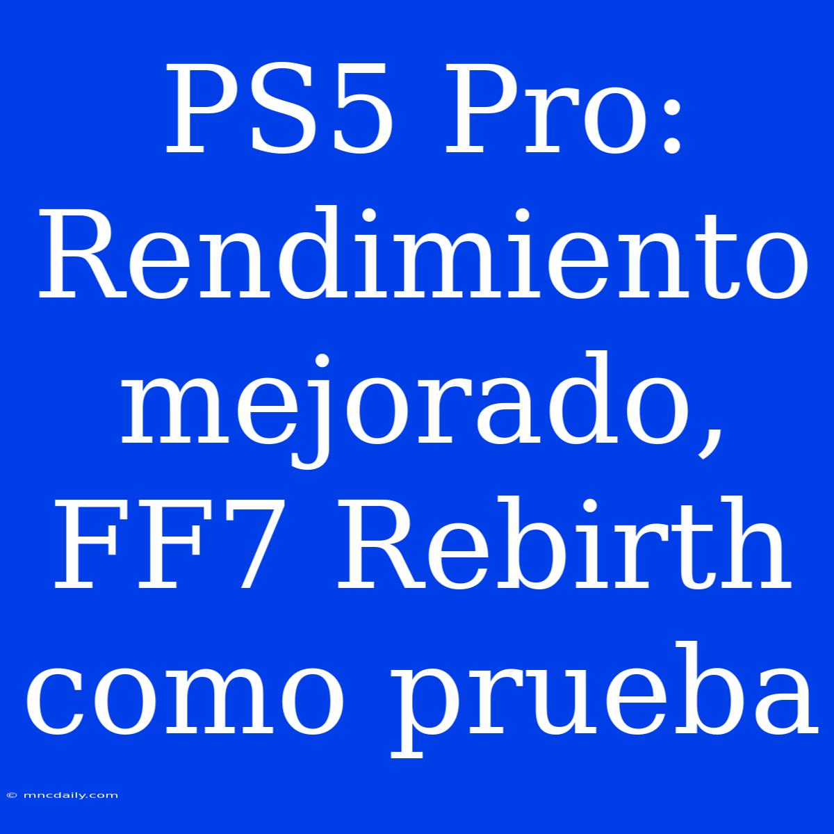 PS5 Pro: Rendimiento Mejorado, FF7 Rebirth Como Prueba