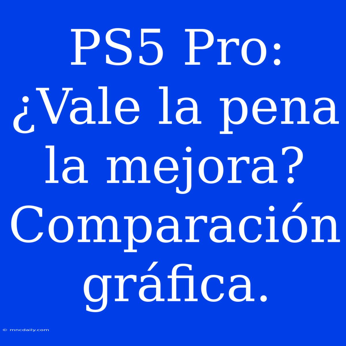 PS5 Pro: ¿Vale La Pena La Mejora? Comparación Gráfica.