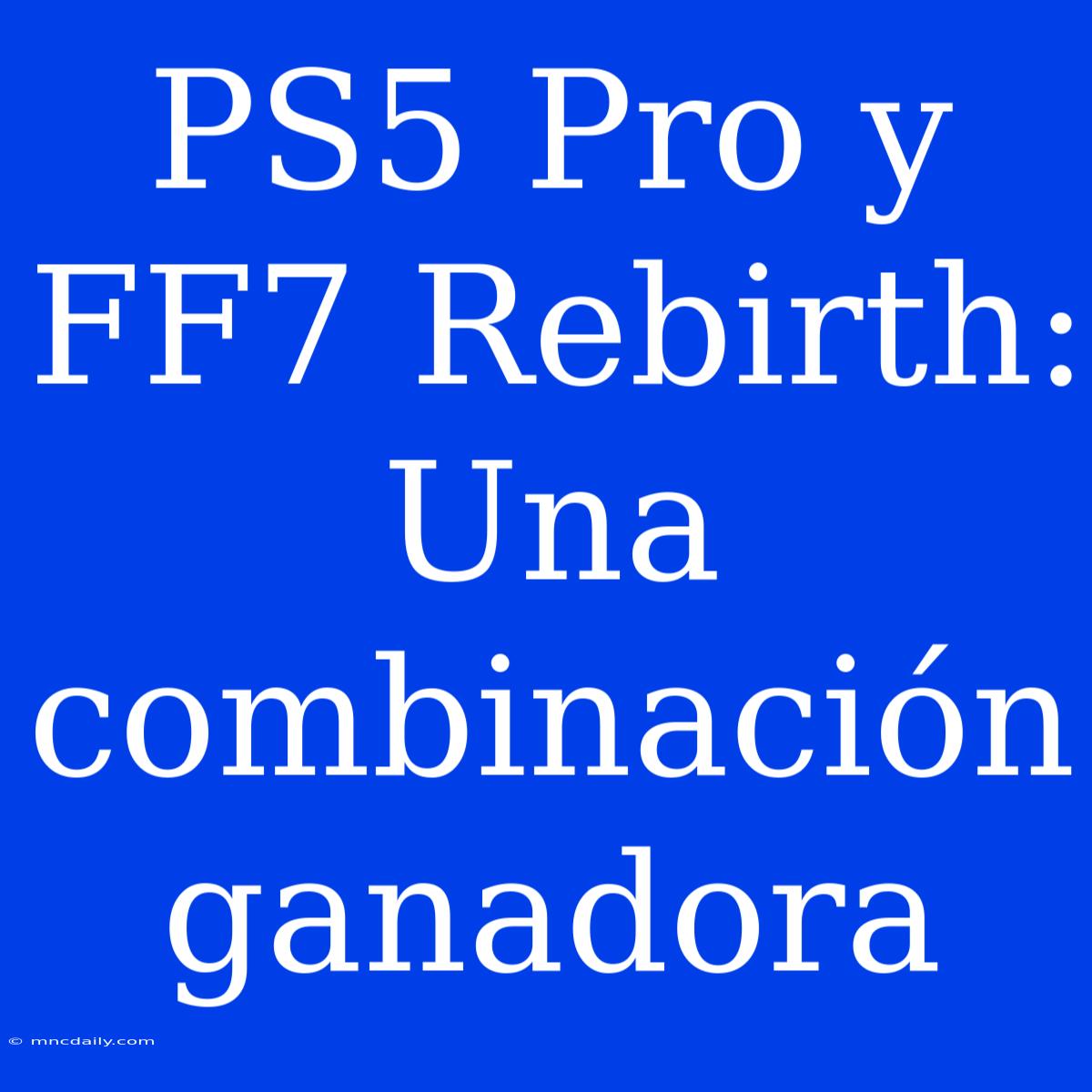 PS5 Pro Y FF7 Rebirth: Una Combinación Ganadora