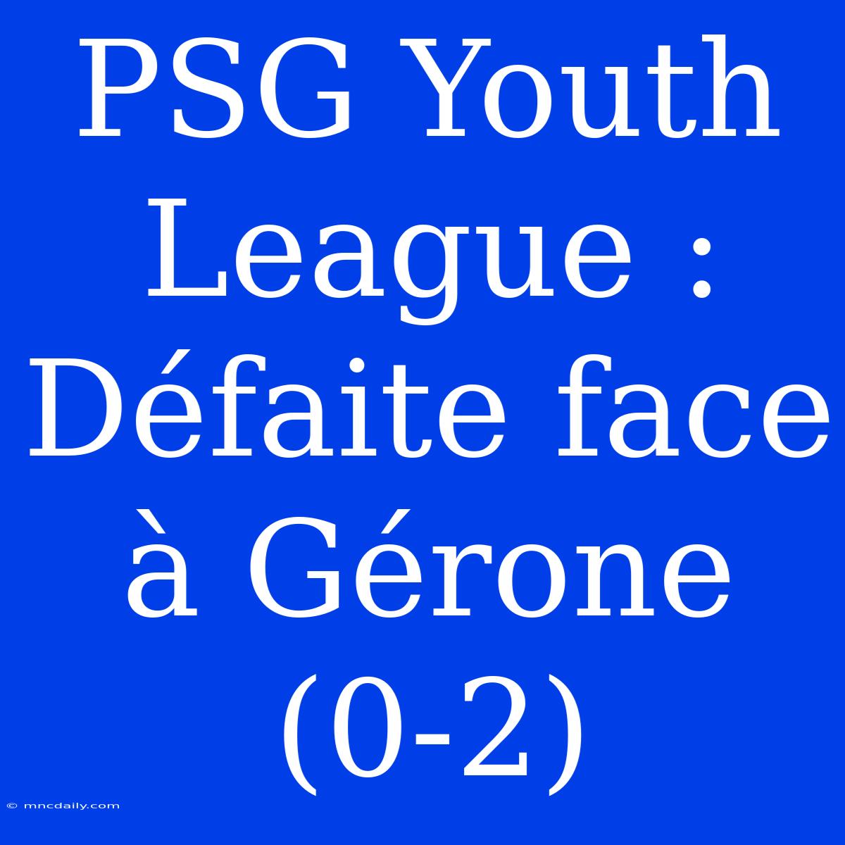 PSG Youth League : Défaite Face À Gérone (0-2)