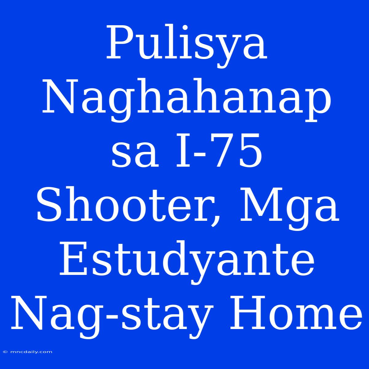 Pulisya Naghahanap Sa I-75 Shooter, Mga Estudyante Nag-stay Home