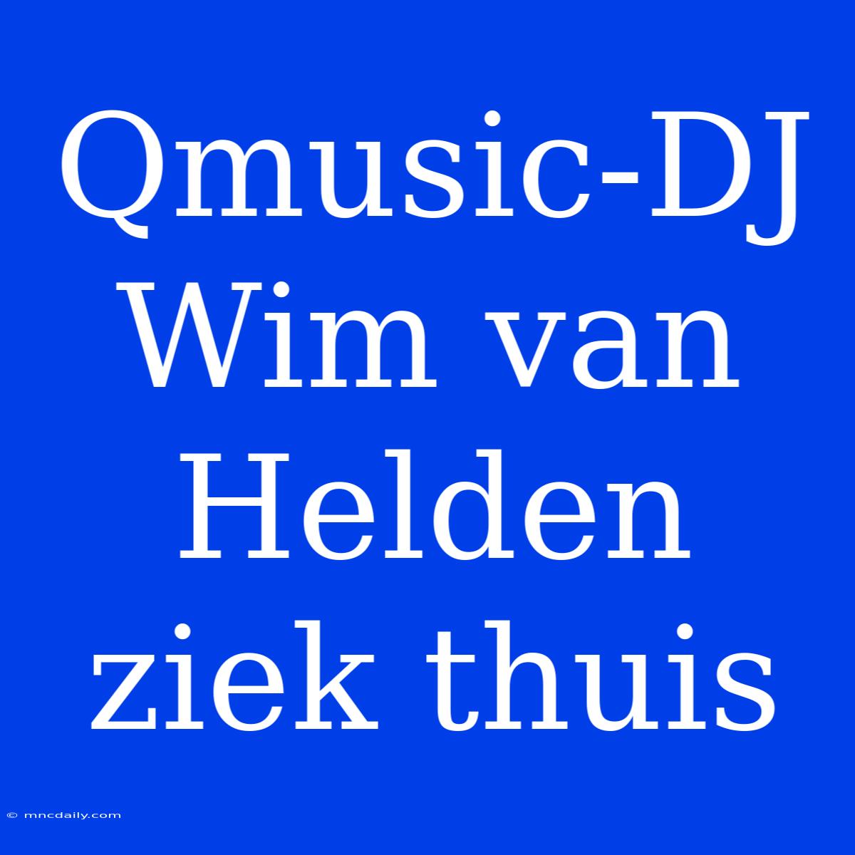 Qmusic-DJ Wim Van Helden Ziek Thuis