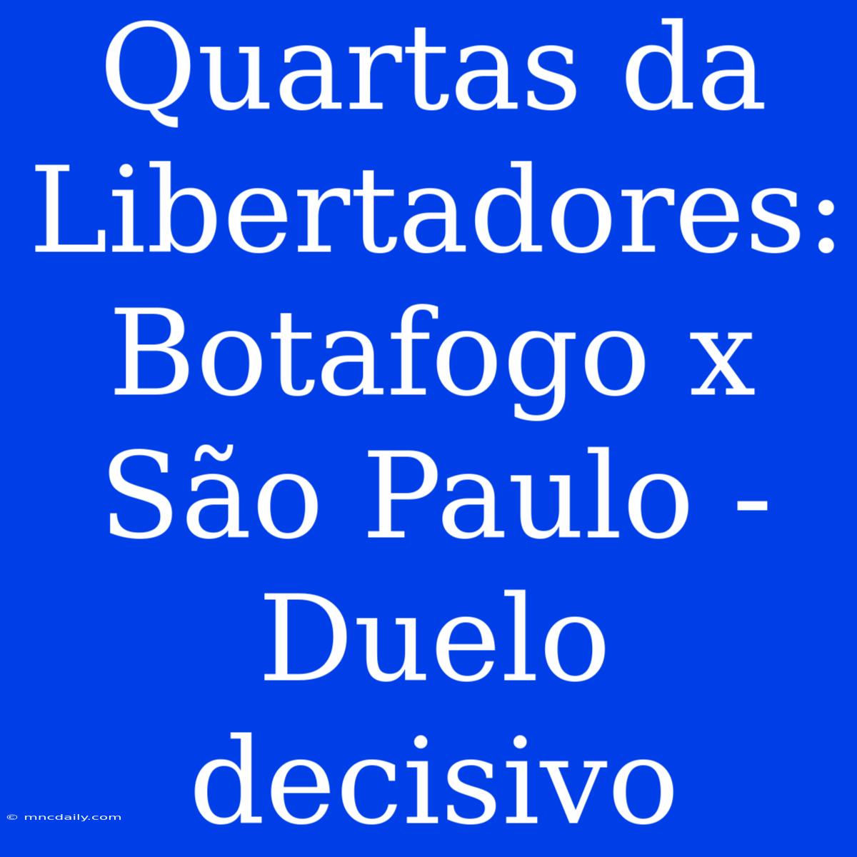 Quartas Da Libertadores: Botafogo X São Paulo - Duelo Decisivo